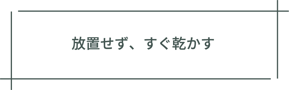 放置せず、すぐ乾かす